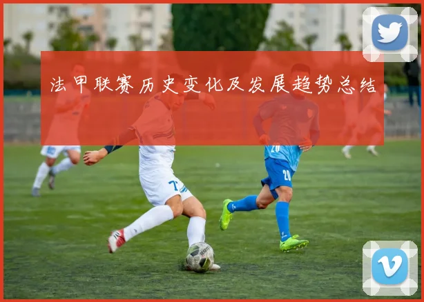 法甲联赛历史变化及发展趋势总结