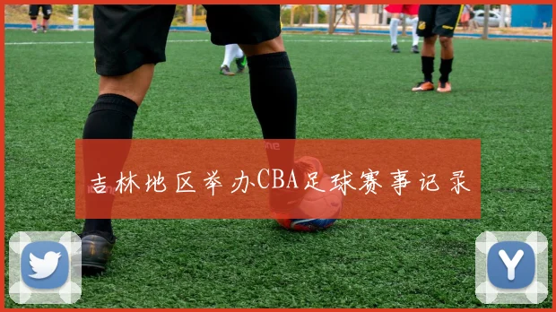 吉林地区举办CBA足球赛事记录