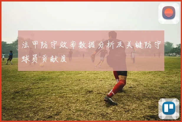 法甲防守效率数据分析及关键防守球员贡献度