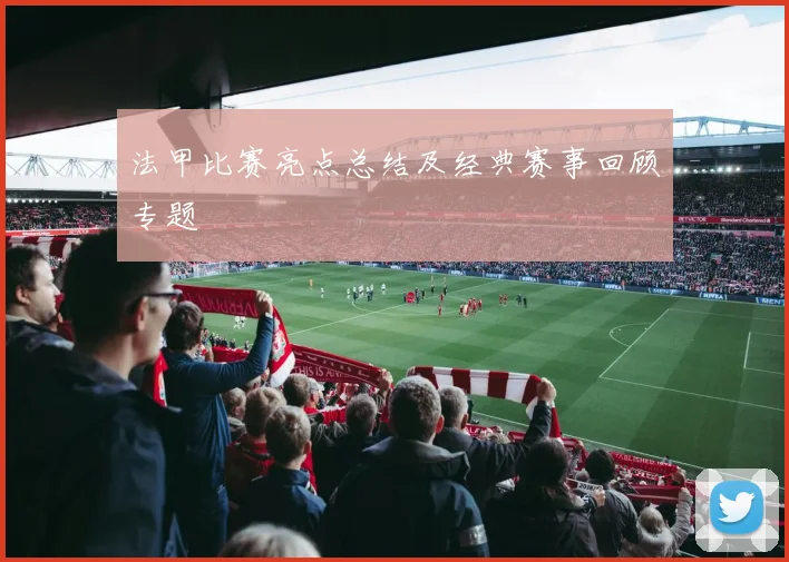 法甲比赛亮点总结及经典赛事回顾专题