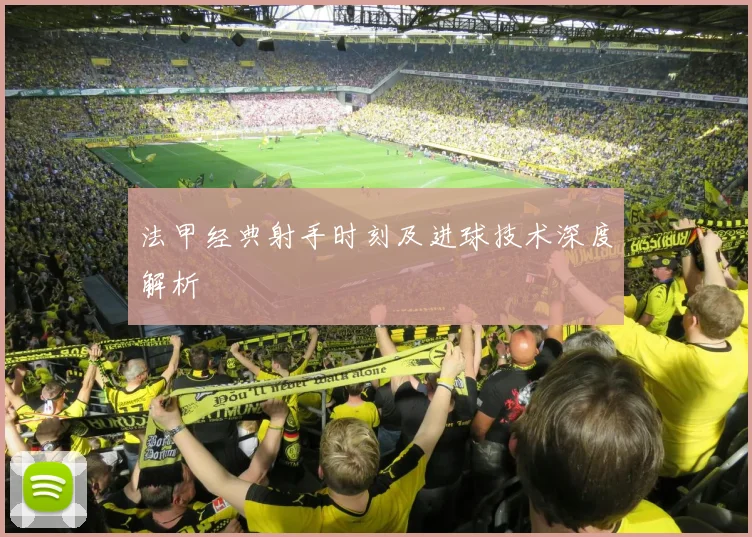 法甲经典射手时刻及进球技术深度解析