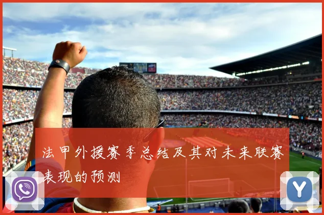 法甲外援赛季总结及其对未来联赛表现的预测