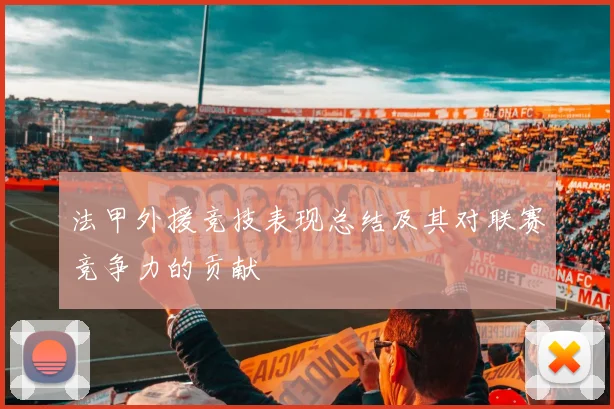 法甲外援竞技表现总结及其对联赛竞争力的贡献